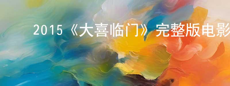 安学峰的动漫综艺大全,2015《大喜临门》完整版电影/在线观看/百度云-美剧天堂